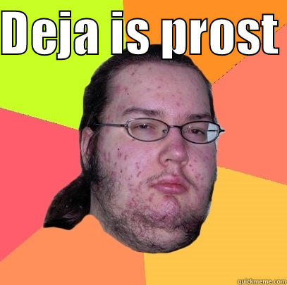 DEJA IS PROST   Butthurt Dweller