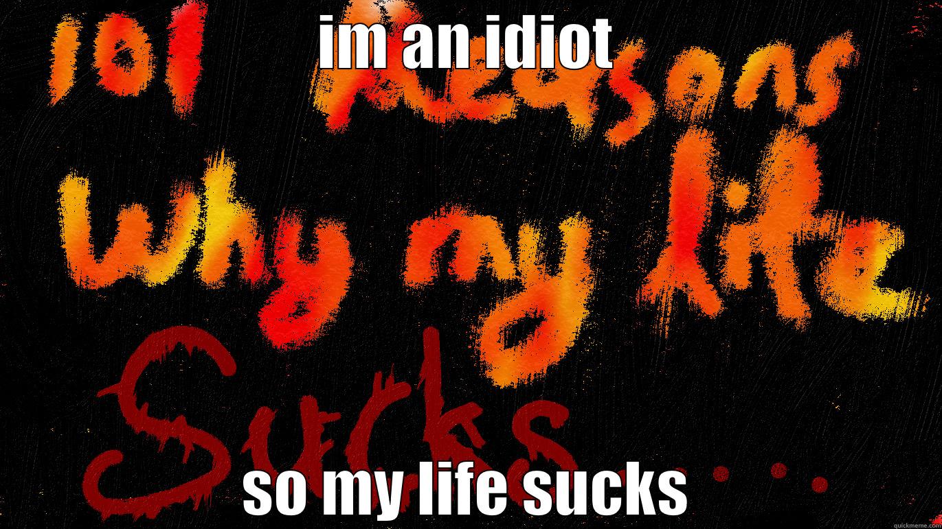 IM AN IDIOT SO MY LIFE SUCKS Misc