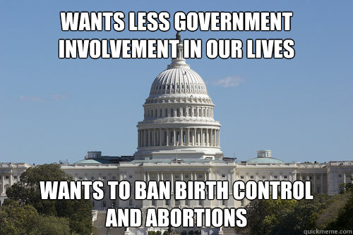 Wants less government involvement in our lives Wants to ban birth control 
and abortions - Wants less government involvement in our lives Wants to ban birth control 
and abortions  Scumbag Congress