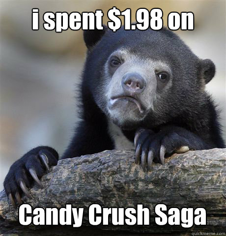 i spent $1.98 on  Candy Crush Saga  Confession Bear