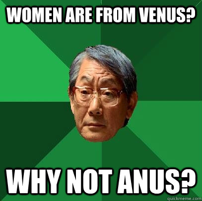 Women are from venus? Why not Anus?  High Expectations Asian Father