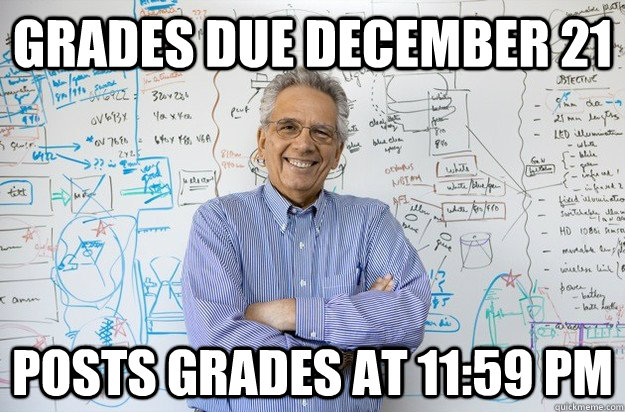 Grades due December 21 Posts grades at 11:59 PM  Engineering Professor