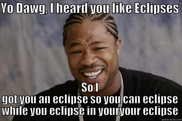 YO DAWG, I HEARD YOU LIKE ECLIPSES SO I GOT YOU AN ECLIPSE SO YOU CAN ECLIPSE WHILE YOU ECLIPSE IN YOURYOUR ECLIPSE Xzibit meme