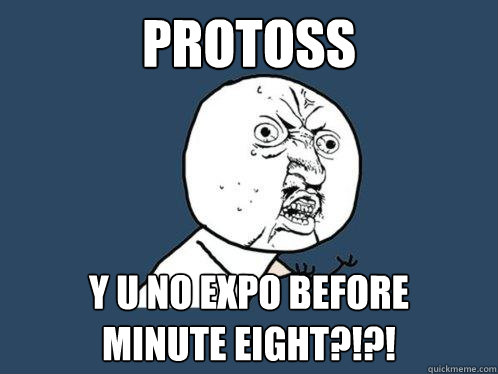 protoss y u no expo before
minute eight?!?!  Y U No