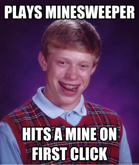 Plays minesweeper hits a Mine on first click  Bad Luck Brian