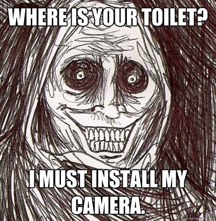 Where is your toilet? I must install my camera.  Horrifying Houseguest