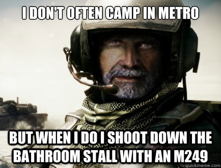 I DON'T OFTEN CAMP IN METRO BUT WHEN I DO I SHOOT DOWN THE BATHROOM STALL WITH AN M249  