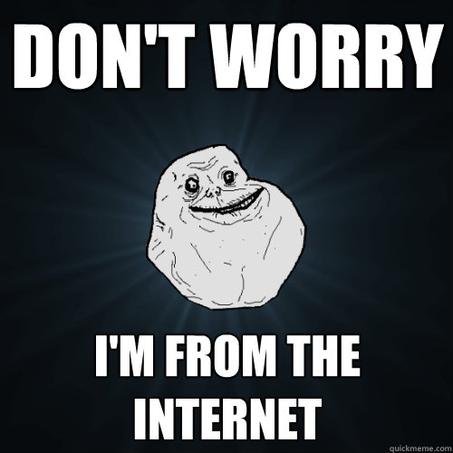 don't worry i'm from the internet  Forever Alone