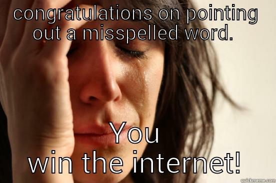 CONGRATULATIONS ON POINTING OUT A MISSPELLED WORD.  YOU WIN THE INTERNET! First World Problems