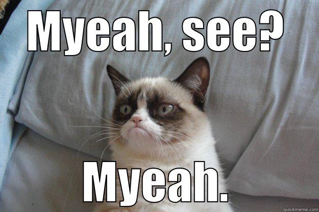 MYEAH, SEE? MYEAH. Grumpy Cat