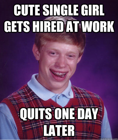 Cute single girl gets hired at work Quits one day later  Bad Luck Brian