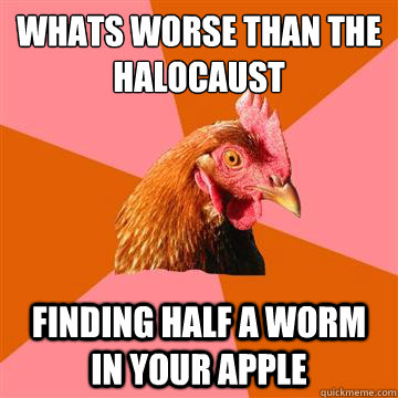 Whats worse than the Halocaust Finding half a worm in your apple  Anti-Joke Chicken