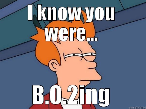 I KNOW YOU WERE... B.O.2ING Futurama Fry