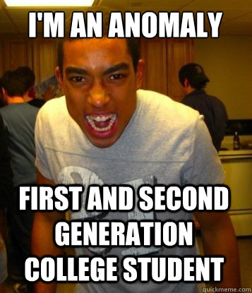 I'm an anomaly  first and second generation college student - I'm an anomaly  first and second generation college student  Overachieving Kris