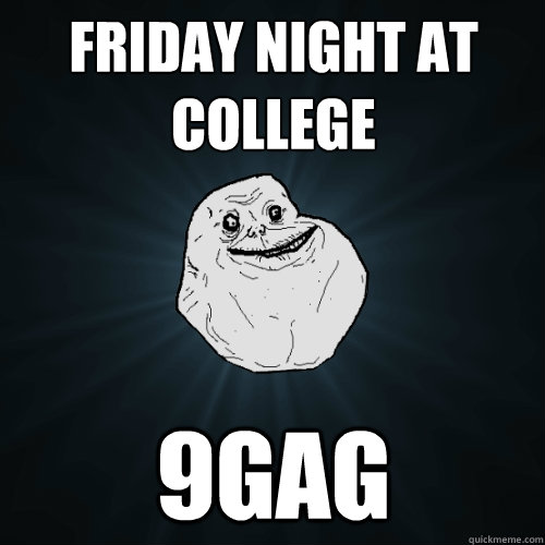 Friday night at college 9gag  Forever Alone