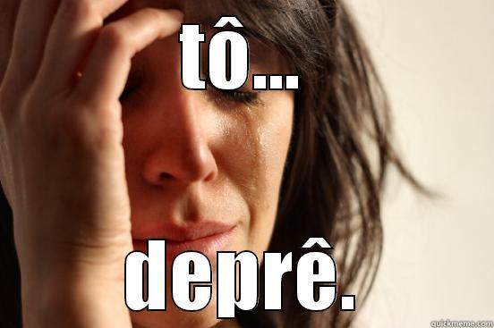 TÔ... DEPRÊ. First World Problems