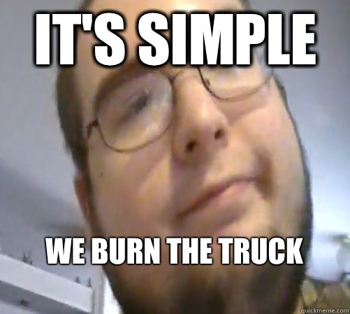 It's simple We burn the truck
  Wings of Redemption