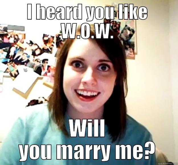 I HEARD YOU LIKE W.O.W. WILL YOU MARRY ME? Overly Attached Girlfriend