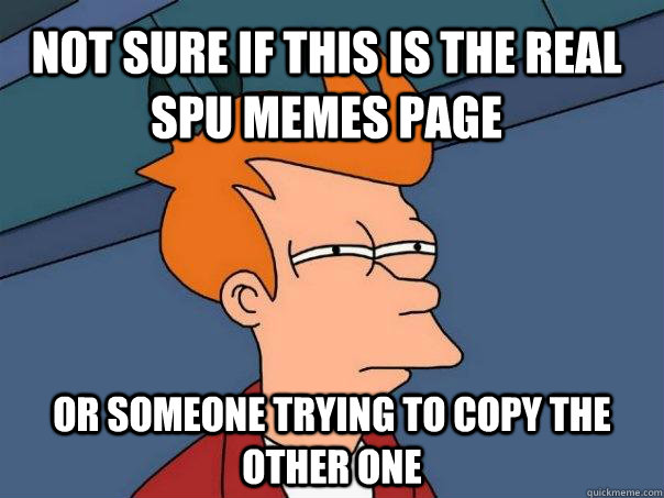 Not sure if this is the real SPU memes page or someone trying to copy the other one - Not sure if this is the real SPU memes page or someone trying to copy the other one  Futurama Fry