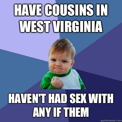 Have cousins in West Virginia Haven't had sex with any if them - Have cousins in West Virginia Haven't had sex with any if them  Success Kid