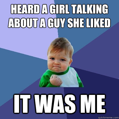 Heard a girl talking about a guy she liked It was me  Success Kid