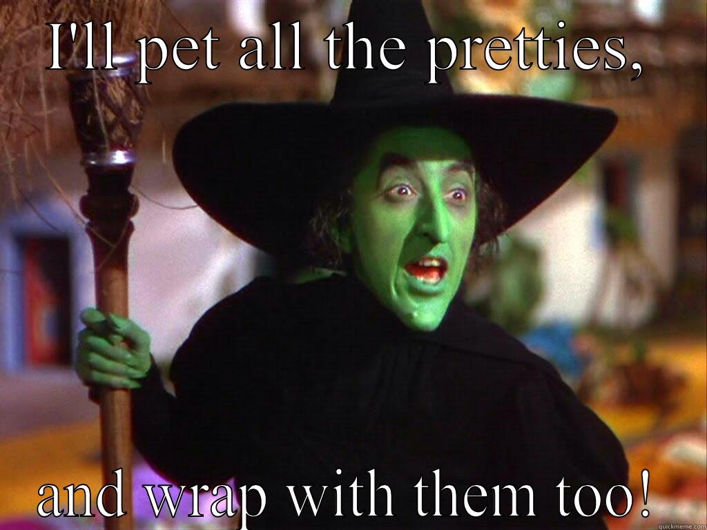 Wicked witch  - I'LL PET ALL THE PRETTIES, AND WRAP WITH THEM TOO! Misc