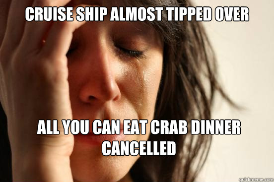 cruise ship almost tipped over all you can eat crab dinner cancelled  First World Problems