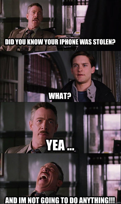 Did you know your iphone was stolen? what? yea ... AND IM NOT GOING TO DO ANYTHING!!!  JJ Jameson