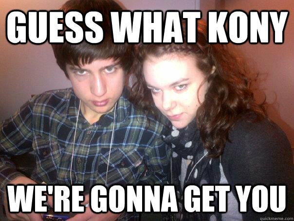 guess what kony we're gonna get you - guess what kony we're gonna get you  Meme