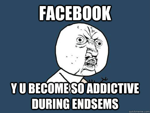 facebook y u become so addictive during endsems  Y U No