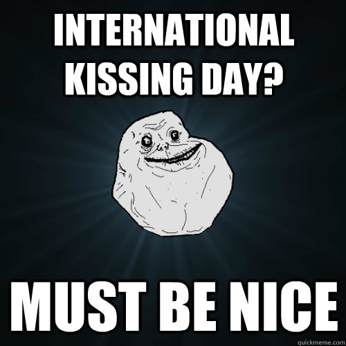 international kissing day? must be nice  Forever Alone