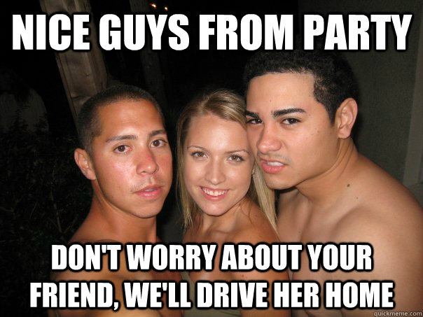 Nice guys from party Don't worry about your friend, we'll drive her home - Nice guys from party Don't worry about your friend, we'll drive her home  nice guys from party