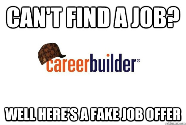 Can't find a job? Well Here's a fake job offer - Can't find a job? Well Here's a fake job offer  Scumbag career builder