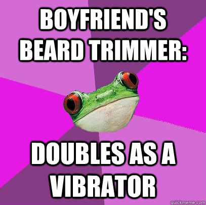 Boyfriend's beard trimmer: doubles as a vibrator  Foul Bachelorette Frog