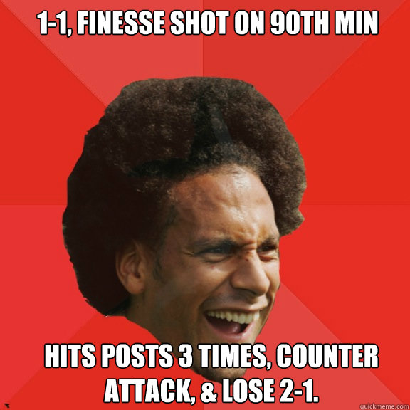 1-1, finesse shot on 90th min  hits posts 3 times, counter attack, & lose 2-1. - 1-1, finesse shot on 90th min  hits posts 3 times, counter attack, & lose 2-1.  Frustrated FIFA Ferdinand