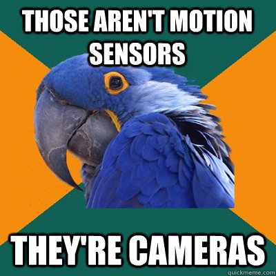 Those aren't motion sensors They're cameras - Those aren't motion sensors They're cameras  Paranoid Parrot