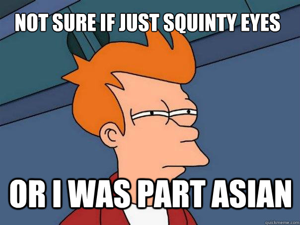 Not sure if just squinty eyes  Or I was part asian - Not sure if just squinty eyes  Or I was part asian  Futurama Fry