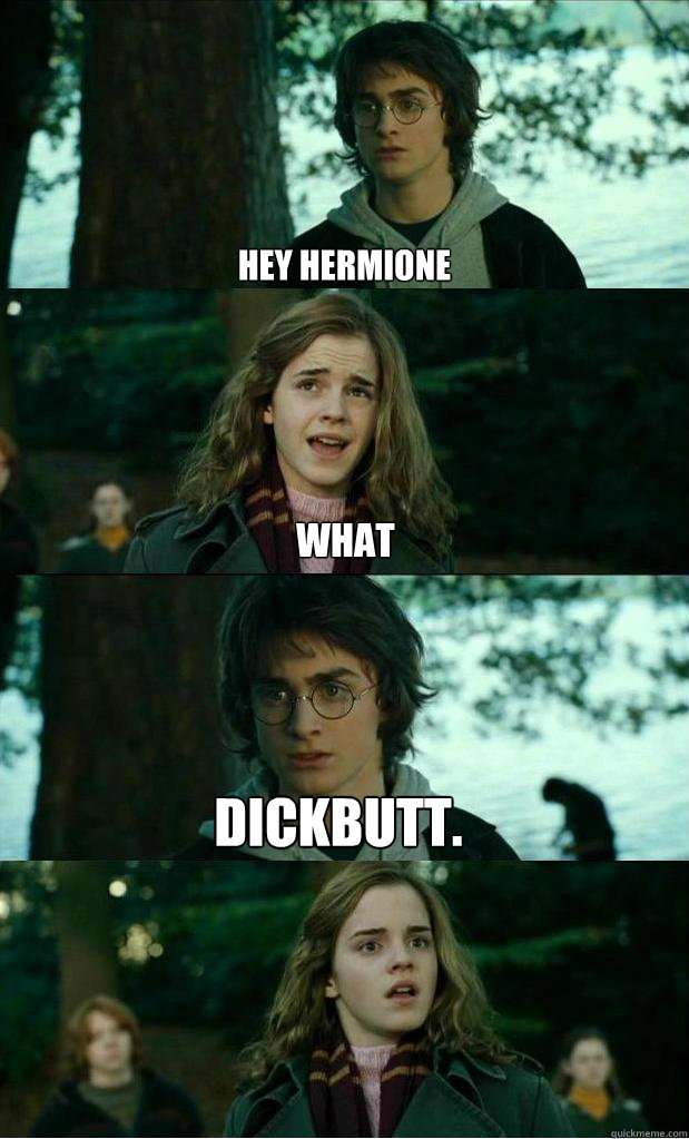 hey hermione what dickbutt.  Horny Harry