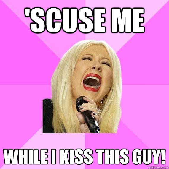 'SCUsE ME While I KISS THIS GUY! - 'SCUsE ME While I KISS THIS GUY!  Wrong Lyrics Christina