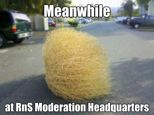 Meanwhile at RnS Moderation Headquarters  Tumbleweed Roll