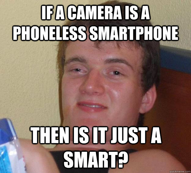 If a camera is a phoneless smartphone then is it just a smart?  10 Guy