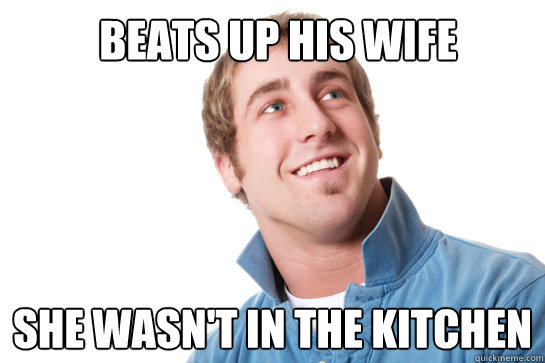 Beats up his wife She wasn't in the kitchen - Beats up his wife She wasn't in the kitchen  Misunderstood D-Bag