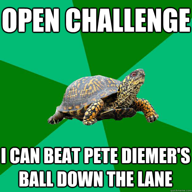 Open Challenge I can beat Pete Diemer's ball down the lane  Torrenting Turtle