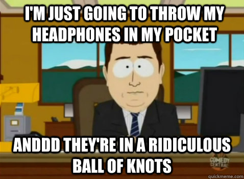 I'm just going to throw my headphones in my pocket anddd they're in a ridiculous ball of knots  South Park Banker
