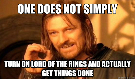 One Does Not Simply Turn on Lord of the rings and actually get things done  Boromir