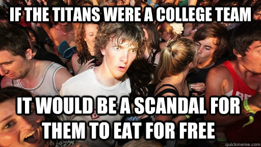 If the Titans were a college team It would be a scandal for them to eat for free  - If the Titans were a college team It would be a scandal for them to eat for free   Sudden Clarity Clarence