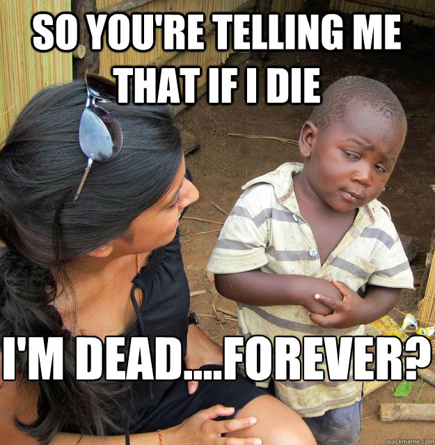 So you're telling me that if i die i'm dead....forever?
  Skeptical Black Kid