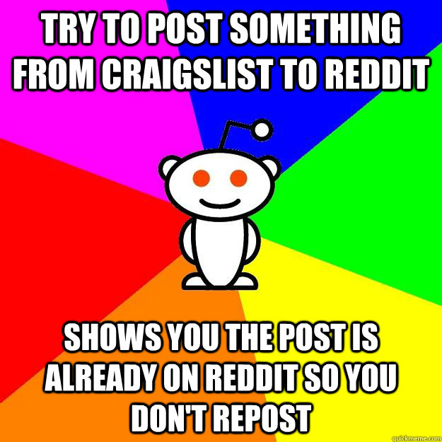 Try to post something from craigslist to reddit shows you the post is already on reddit so you don't repost   Reddit Alien