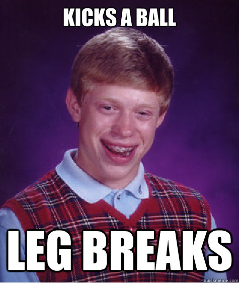 Kicks a ball LEG breaks - Kicks a ball LEG breaks  Bad Luck Brian