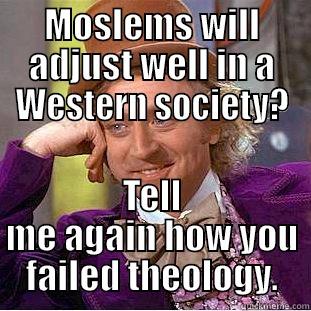 MOSLEMS WILL ADJUST WELL IN A WESTERN SOCIETY? TELL ME AGAIN HOW YOU FAILED THEOLOGY. Condescending Wonka